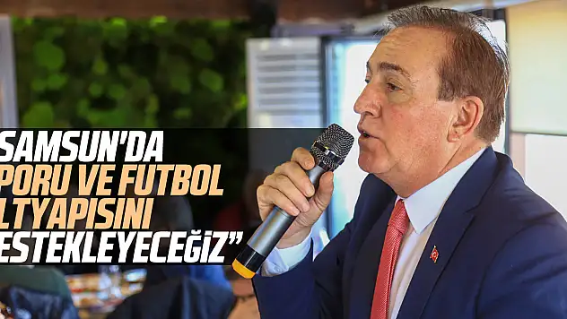 ' SAMSUN'DA SPORU VE FUTBOL ALTYAPISINI DESTEKLEYECEĞİZ'