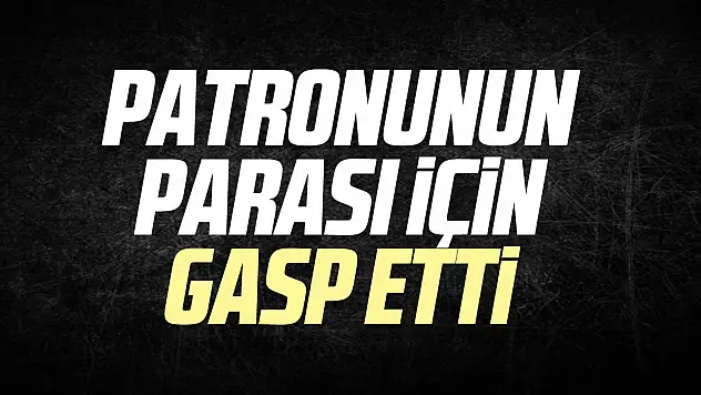 Patronunun parası için gasp etti