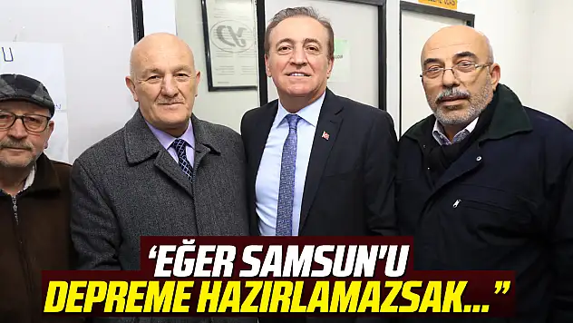 'EĞER SAMSUN'U DEPREME HAZIRLAMAZSAK…'