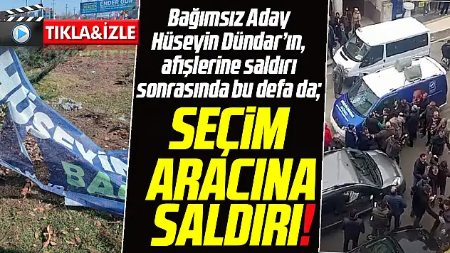 Bağımsız Aday Hüseyin Dündar'ın, seçim afişlerinin sonrasında bu defa da seçim aracına saldırı