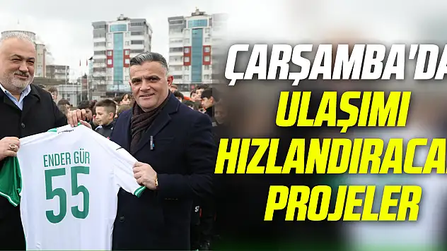 Çarşamba'da ulaşımı hızlandıracak projeler