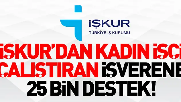 İŞKUR'DAN KADIN İŞÇİ ÇALIŞTIRAN İŞVERENE 25 BİN DESTEK!