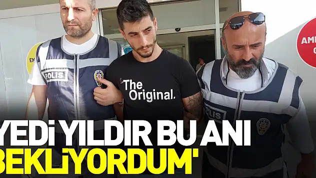 'Ben zaten yedi yıldır bu anı bekliyordum'