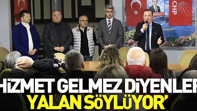 'HİZMET GELMEZ DİYENLER YALAN SÖYLÜYOR'