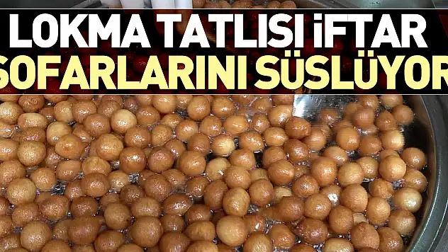 LOKMA TATLISI İFTAR SOFARLARINI SÜSLÜYOR