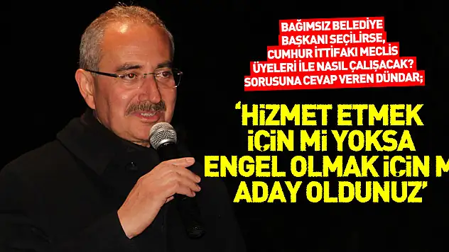 'HİZMET ETMEK İÇİN Mİ YOKSA ENGEL OLMAK İÇİN Mİ ADAY OLDUNUZ'