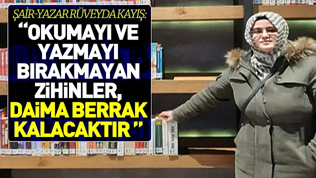 Şair-Yazar Rüveyda KAYIŞ: 'Okumayı ve yazmayı bırakmayan zihinler, daima berrak kalacaktır '