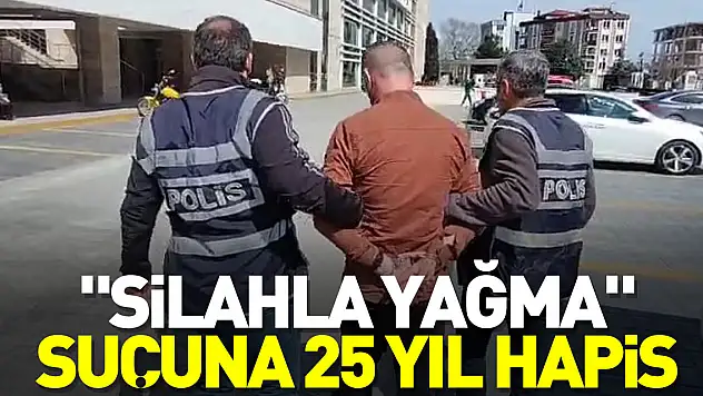 'Silahla yağma' suçuna 25 yıl hapis