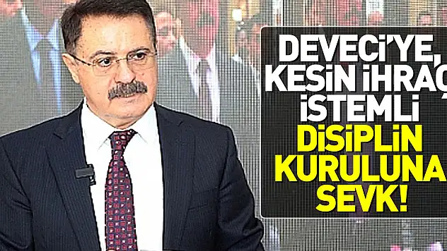DEVECİ, KESİN İHRAÇ İSTEMİYLE DİSİPLİN KURULUNA SEVK!