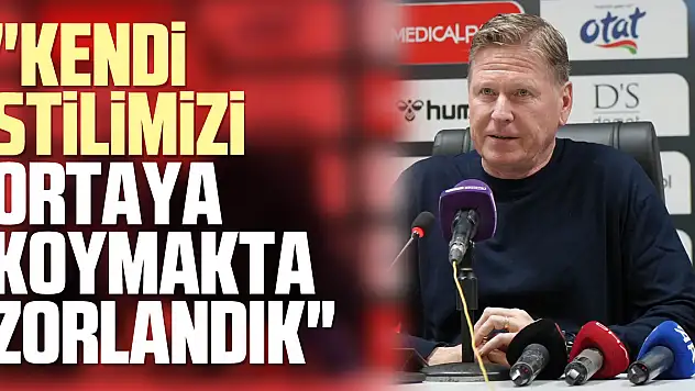 'Kendi stilimizi ortaya koymakta zorlandık'