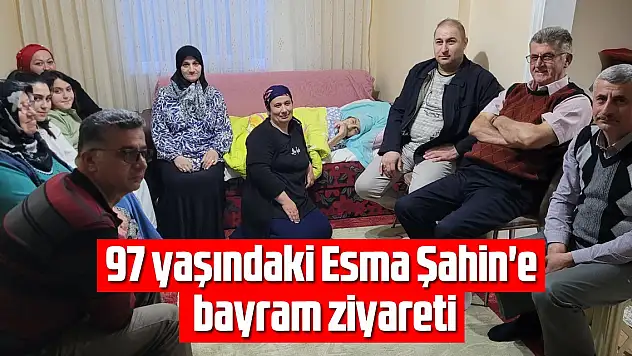 97 yaşındaki Esma Şahin'e bayram ziyareti