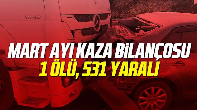 Mart ayı kaza bilançosu: 1 ölü, 531 yaralı