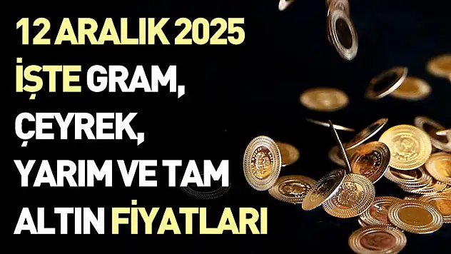 12 Aralık 2025 - İşte gram, çeyrek, yarım ve tam altın fiyatları