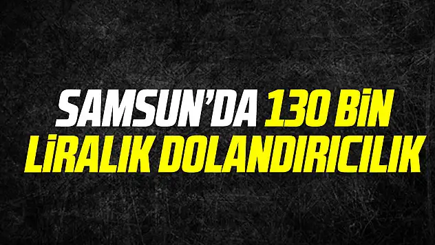 Samsun'da 130 bin liralık dolandırıcılık