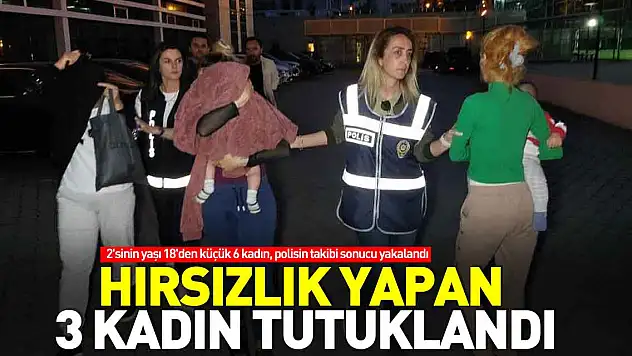 Hırsızlık yapan 3 kadın tutuklandı