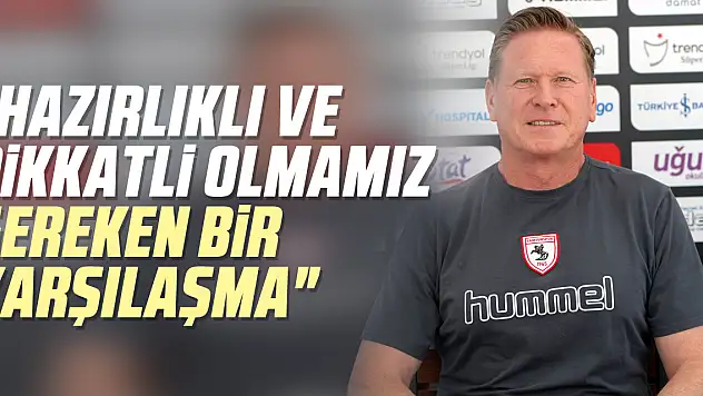 ​​​​​'Hazırlıklı ve dikkatli olmamız gereken bir karşılaşma'