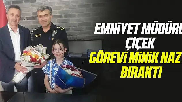 Emniyet Müdürü Çiçek görevi minik Naz'a bıraktı