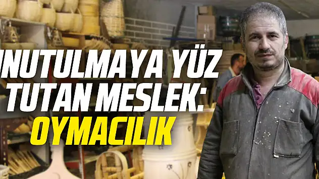 UNUTULMAYA YÜZ TUTAN MESLEK: OYMACILIK