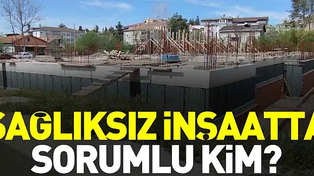 SAĞLIKSIZ İNŞAATTA  SORUMLU KİM?