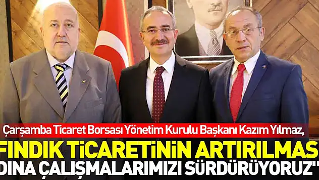 'Fındık ticaretinin artırılması adına çalışmalarımızı sürdürüyoruz'