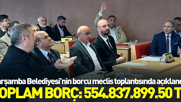 ÇARŞAMBA BELEDİYESİ'NİN BORCU MECLİS TOPLANTISINDA AÇIKLANDI! TOPLAM BORÇ: 554.837.899.50 TL