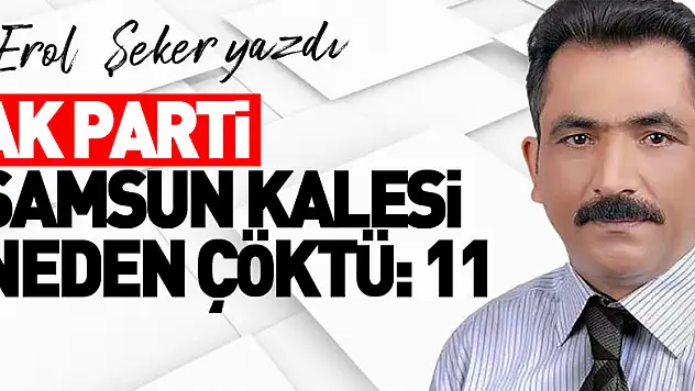 AK PARTİ SAMSUN KALESİ NEDEN ÇÖKTÜ:11