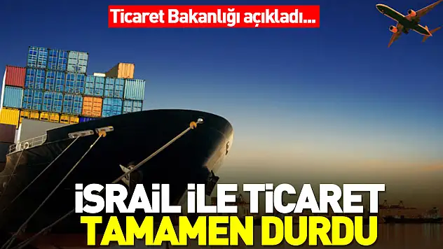 İsrail ile ticaret tamamen durdu