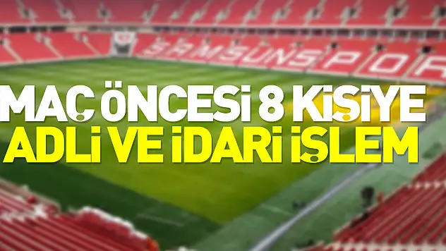 Maç öncesi 8 kişiye adli ve idari işlem