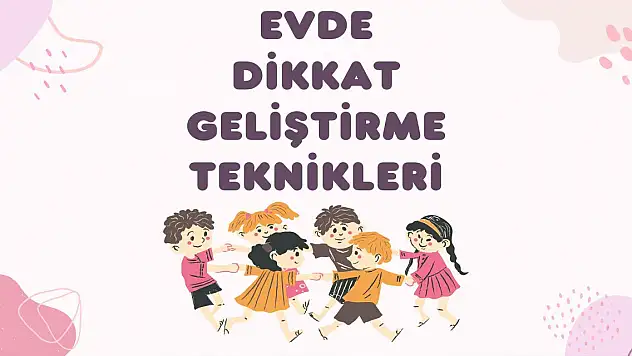Evde Çocukların Dikkatini Geliştirme Teknikleri