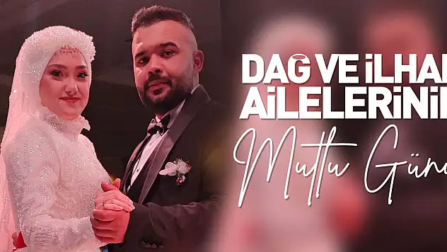 DAĞ VE İLHAN AİLELERİNİN MUTLU GÜNÜ