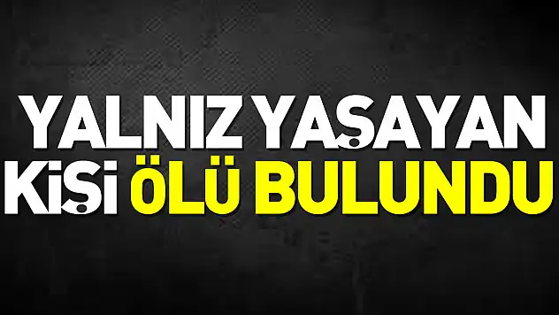 Yalnız yaşayan kişi ölü bulundu