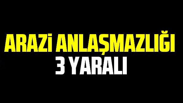 Arazi anlaşmazlığı: 3 yaralı