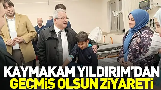 KAYMAKAM YILDIRIM'DAN GEÇMİŞ OLSUN ZİYARETİ
