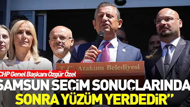 'Samsun seçim sonuçlarından sonra yüzüm yerdedir'