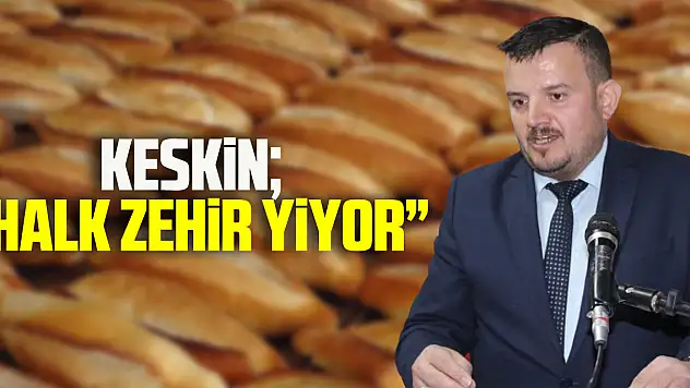 KESKİN 'HALK ZEHİR YİYOR'