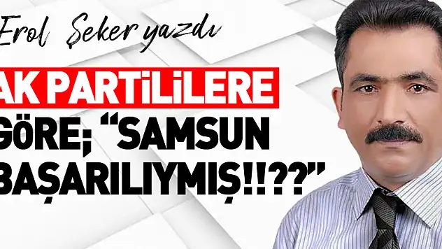 AK PARTİLİLERE GÖRE 'SAMSUN BAŞARILIYMIŞ!!??'