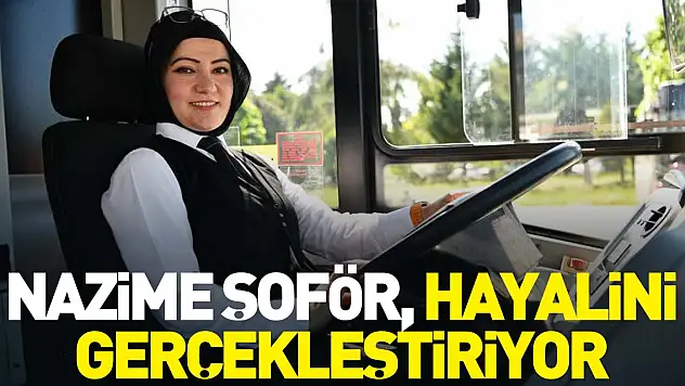 Nazime şoför, hayalini gerçekleştiriyor