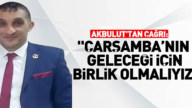 Akbulut'tan Çağrı: 'ÇARŞAMBA'NIN GELECEĞİ İÇİN BİRLİK OLMALIYIZ'