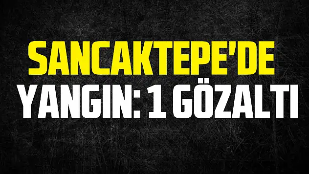 Sancaktepe'de Yangın: 1 Gözaltı