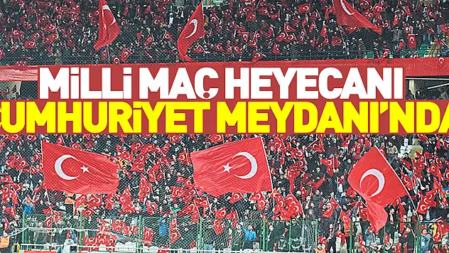 Milli maç heyecanı Cumhuriyet Meydanı'nda