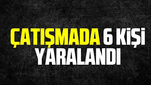 Çatışmada 6 kişi yaralandı