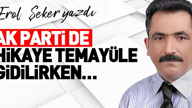 AK PARTİ DE HİKAYE TEMAYÜLE GİDİLİRKEN…