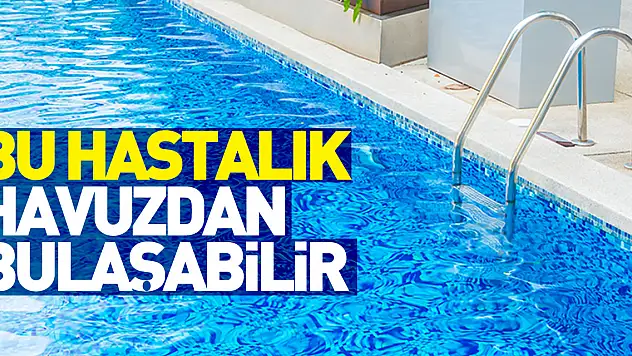 Bu hastalık havuzdan bulaşabilir