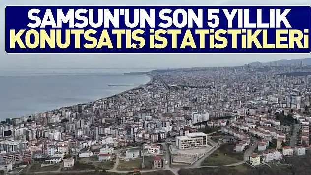 'Son 5 yılda kendi ülke vatandaşımız Samsun'dan 123 bin 400 konut satın aldı'