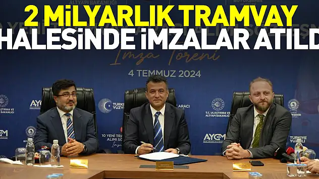 2 milyarlık tramvay ihalesinde imzalar atıldı