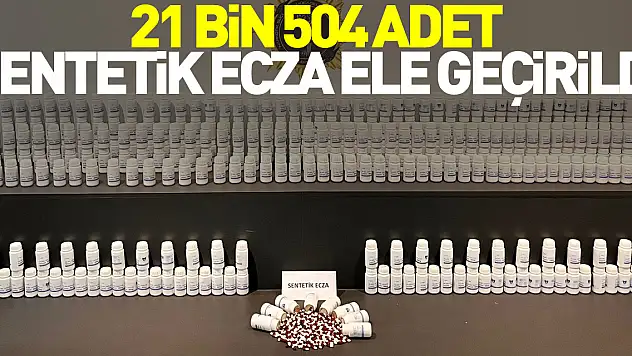 21 bin 504 adet sentetik ecza ele geçirildi