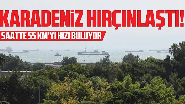 Karadeniz 'hırçınlaştı'!