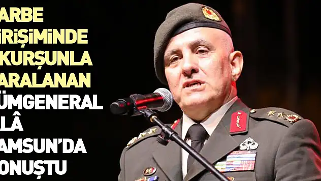 Darbe girişiminde 7 kurşunla yaralanan Tümgeneral Alâ Samsun'da konuştu