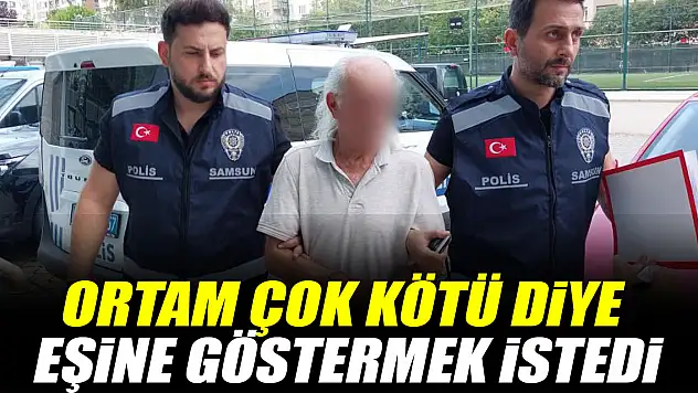 Ortam çok kötü diye eşine göstermek istedi