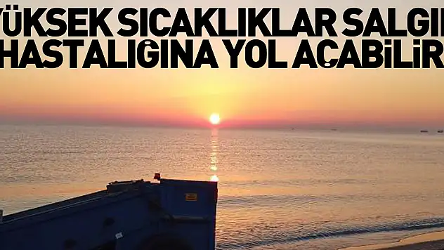 Yüksek sıcaklıklar, salgın hastalığına yol açabilir